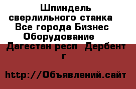 Шпиндель сверлильного станка. - Все города Бизнес » Оборудование   . Дагестан респ.,Дербент г.